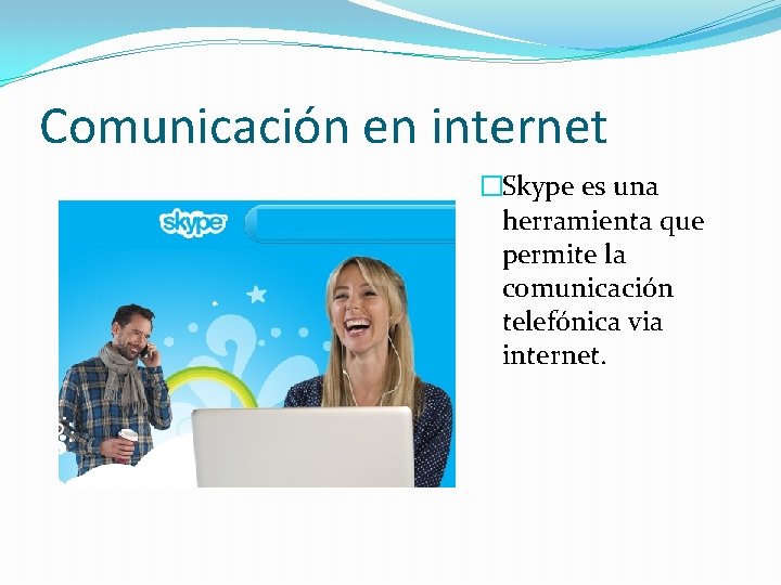 Comunicación en internet �Skype es una herramienta que permite la comunicación telefónica via internet.