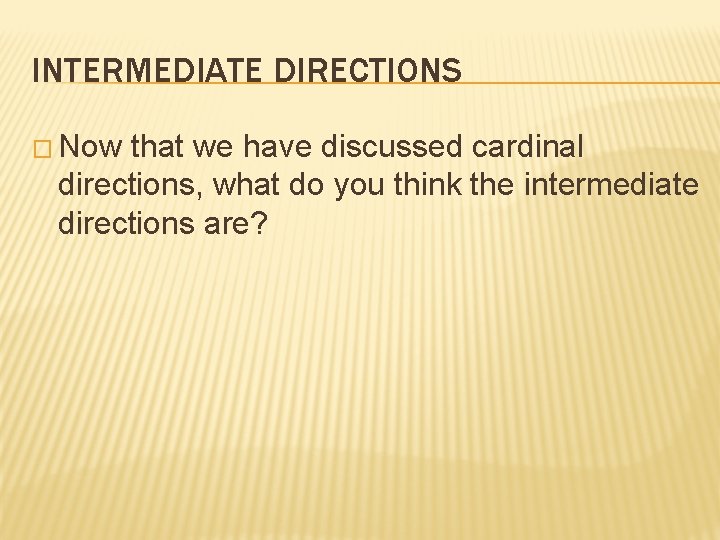 INTERMEDIATE DIRECTIONS � Now that we have discussed cardinal directions, what do you think