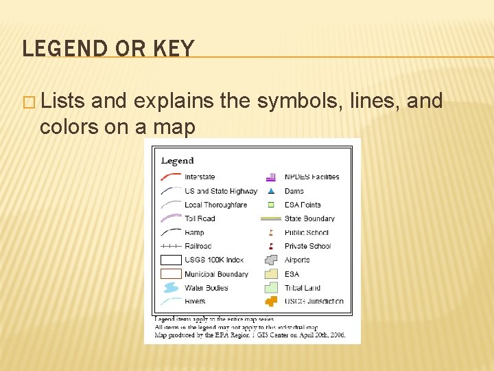 LEGEND OR KEY � Lists and explains the symbols, lines, and colors on a