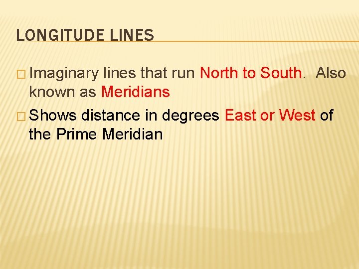 LONGITUDE LINES � Imaginary lines that run North to South. Also known as Meridians