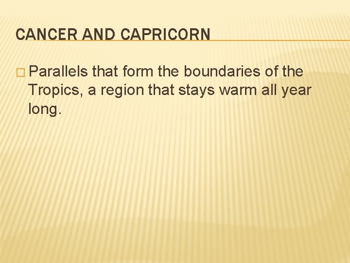 CANCER AND CAPRICORN � Parallels that form the boundaries of the Tropics, a region