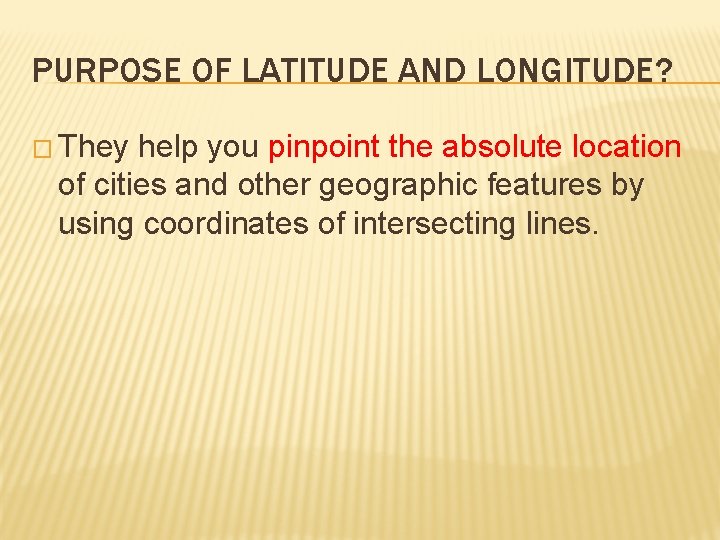 PURPOSE OF LATITUDE AND LONGITUDE? � They help you pinpoint the absolute location of