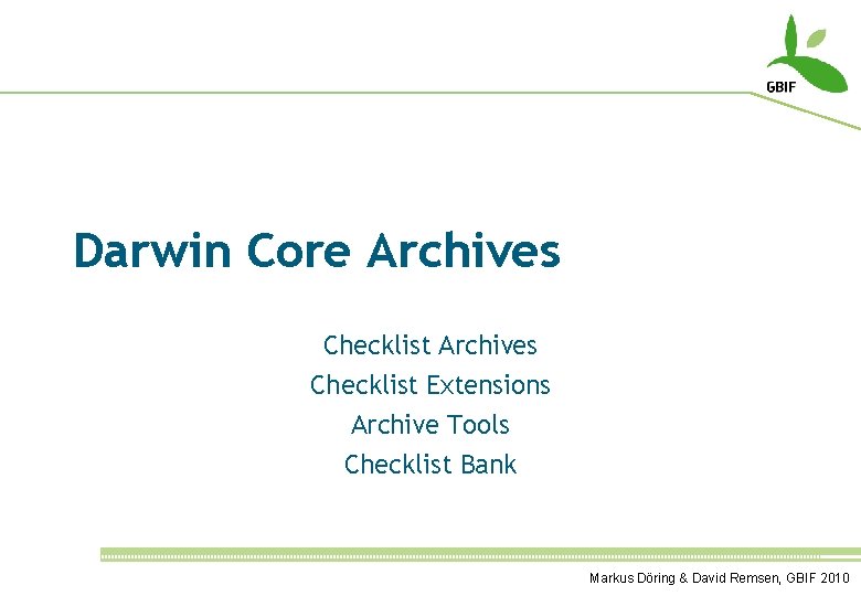 Darwin Core Archives Checklist Extensions Archive Tools Checklist Bank Markus Döring & David Remsen,