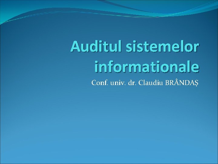 Auditul sistemelor informationale Conf. univ. dr. Claudiu BR NDAŞ 