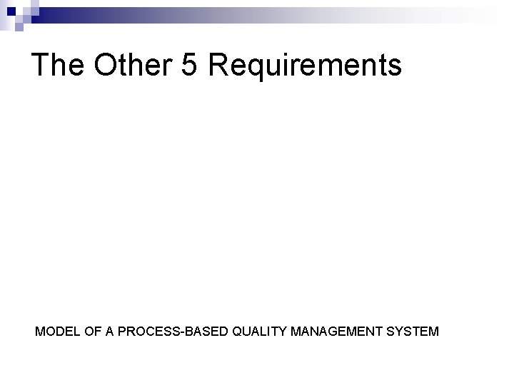 The Other 5 Requirements MODEL OF A PROCESS-BASED QUALITY MANAGEMENT SYSTEM 