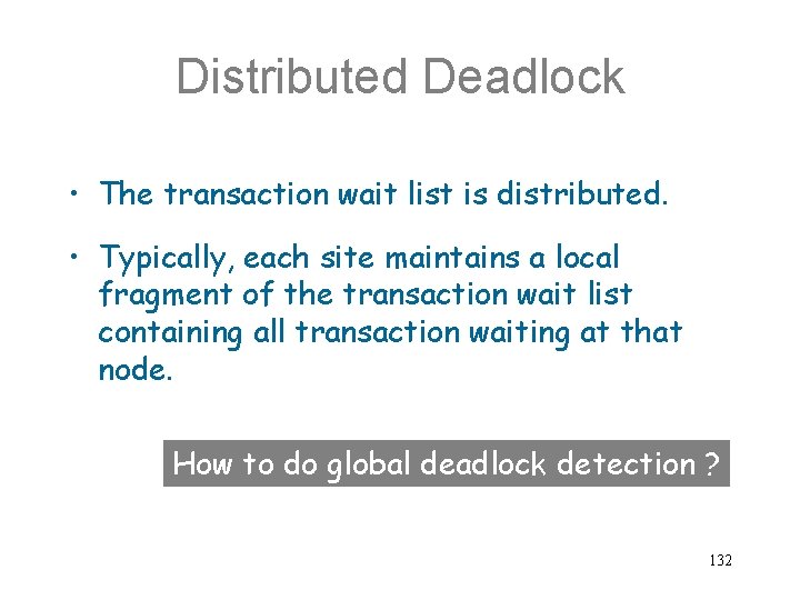 Distributed Deadlock • The transaction wait list is distributed. • Typically, each site maintains