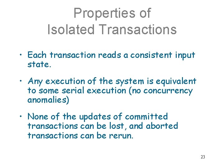 Properties of Isolated Transactions • Each transaction reads a consistent input state. • Any