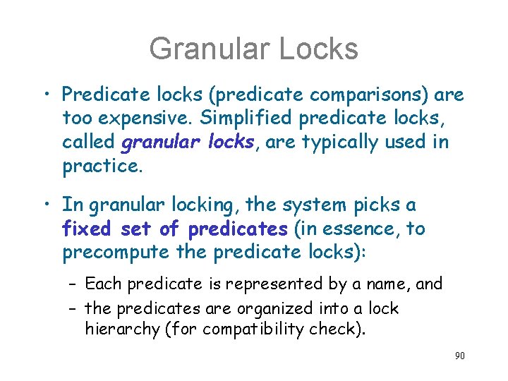 Granular Locks • Predicate locks (predicate comparisons) are too expensive. Simplified predicate locks, called