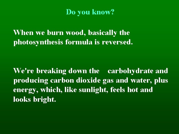 Do you know? When we burn wood, basically the photosynthesis formula is reversed. We're
