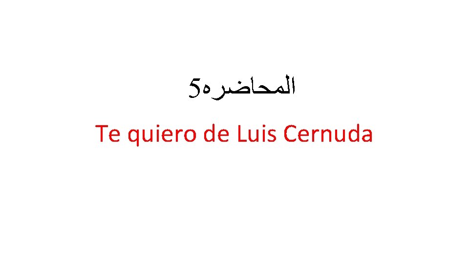 5 ﺍﻟﻤﺤﺎﺿﺮﻩ Te quiero de Luis Cernuda 