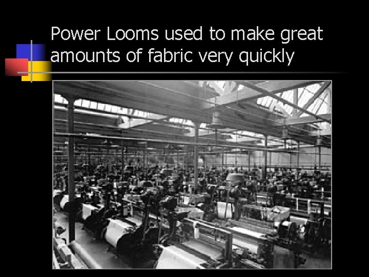 Power Looms used to make great amounts of fabric very quickly 