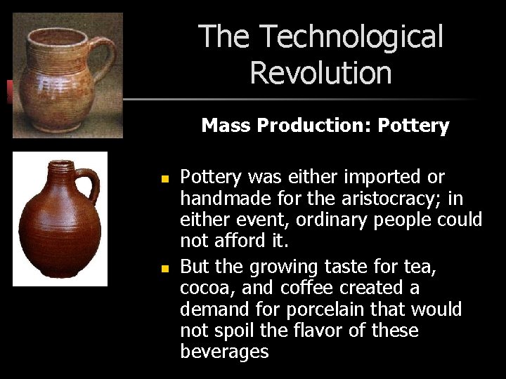 The Technological Revolution Mass Production: Pottery n n Pottery was either imported or handmade