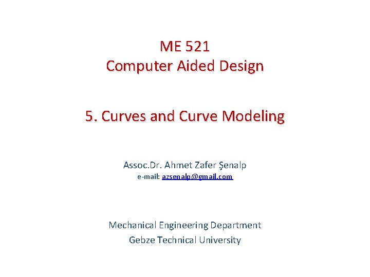 ME 521 Computer Aided Design 5. Curves and Curve Modeling Assoc. Dr. Ahmet Zafer