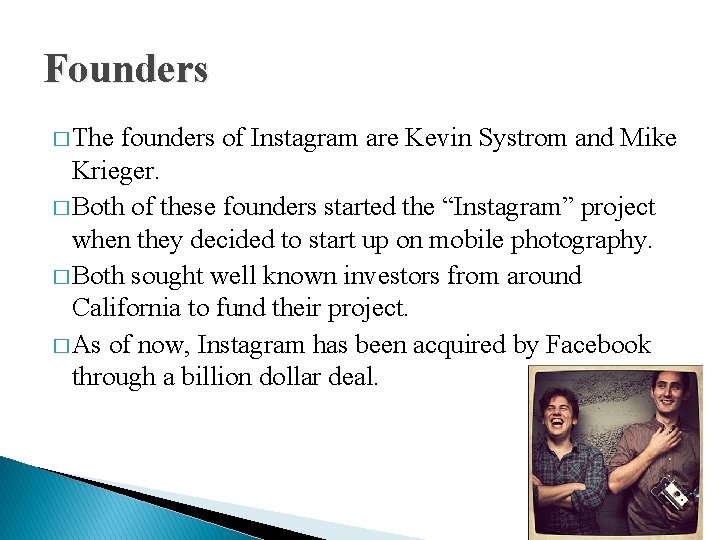 Founders � The founders of Instagram are Kevin Systrom and Mike Krieger. � Both