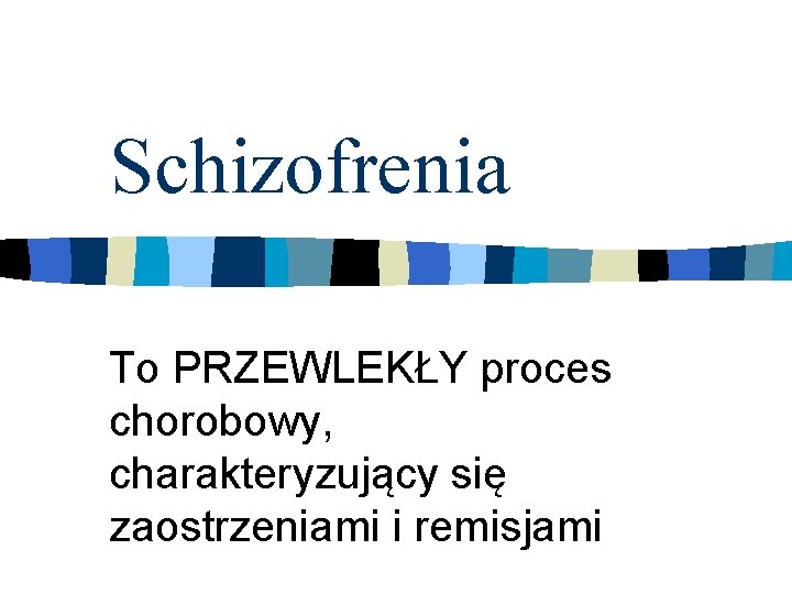 Schizofrenia To PRZEWLEKŁY proces chorobowy, charakteryzujący się zaostrzeniami i remisjami 