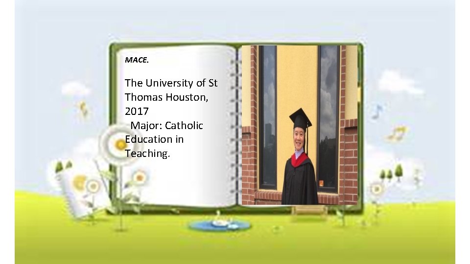 MACE. The University of St Thomas Houston, 2017 Major: Catholic Education in Teaching. 