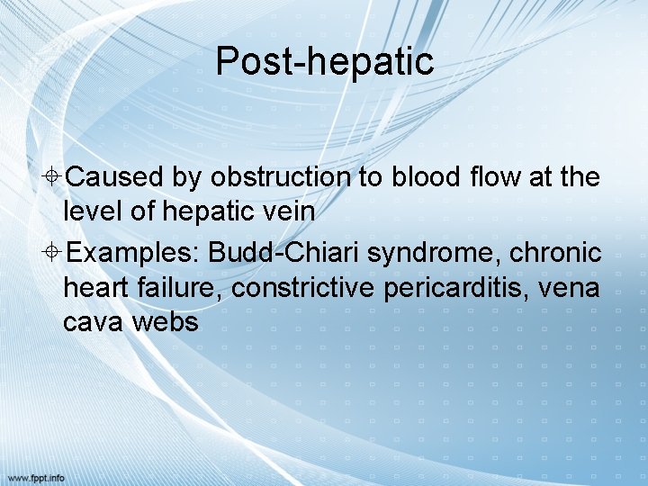 Post-hepatic Caused by obstruction to blood flow at the level of hepatic vein Examples: