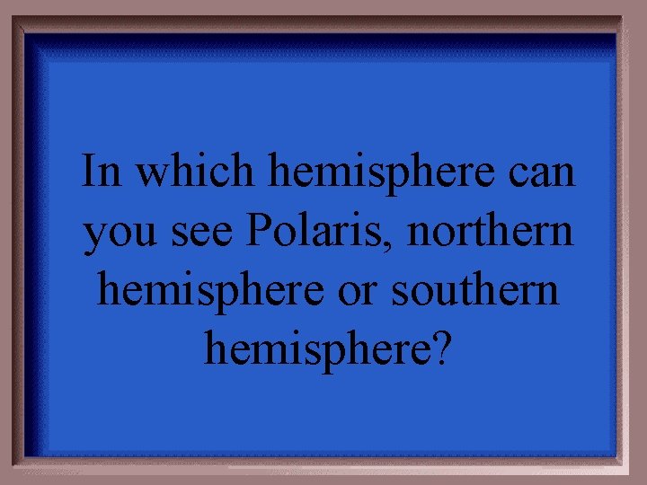 In which hemisphere can you see Polaris, northern hemisphere or southern hemisphere? 