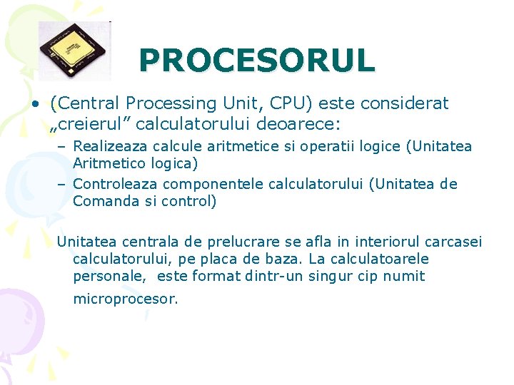 PROCESORUL • (Central Processing Unit, CPU) este considerat „creierul” calculatorului deoarece: – Realizeaza calcule