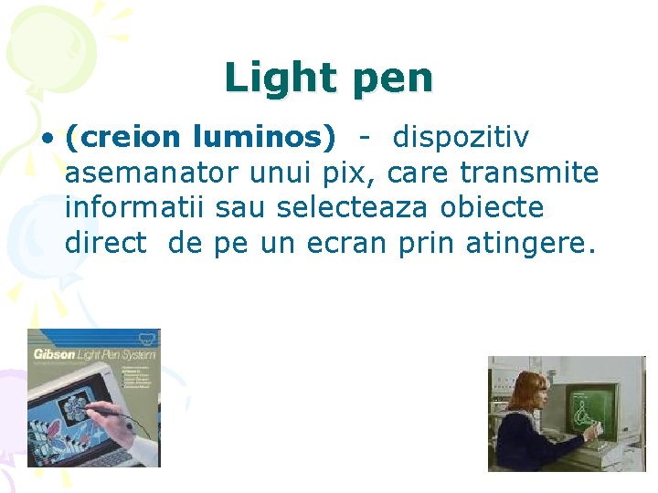 Light pen • (creion luminos) - dispozitiv asemanator unui pix, care transmite informatii sau