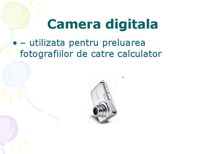 Camera digitala • – utilizata pentru preluarea fotografiilor de catre calculator 