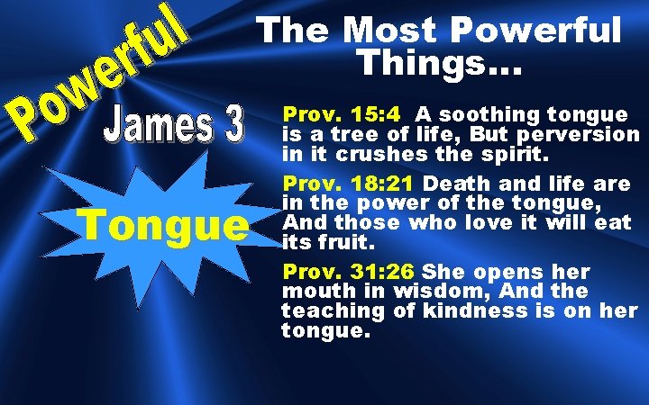 The Most Powerful Things… Tongue Prov. 15: 4 A soothing tongue is a tree