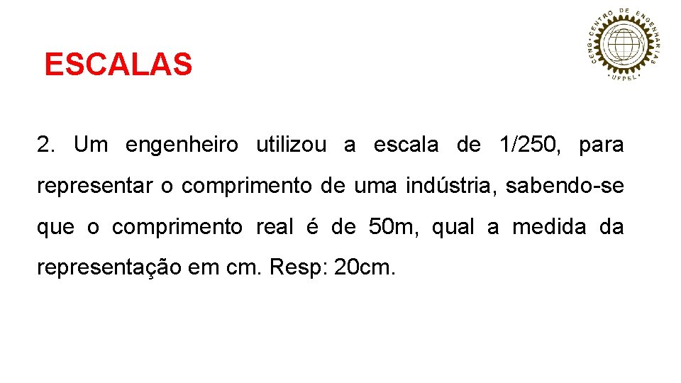 ESCALAS 2. Um engenheiro utilizou a escala de 1/250, para representar o comprimento de