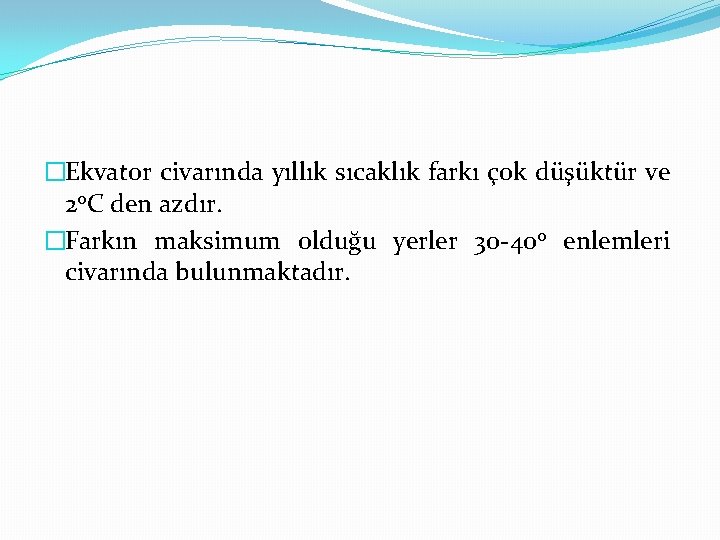 �Ekvator civarında yıllık sıcaklık farkı çok düşüktür ve 20 C den azdır. �Farkın maksimum