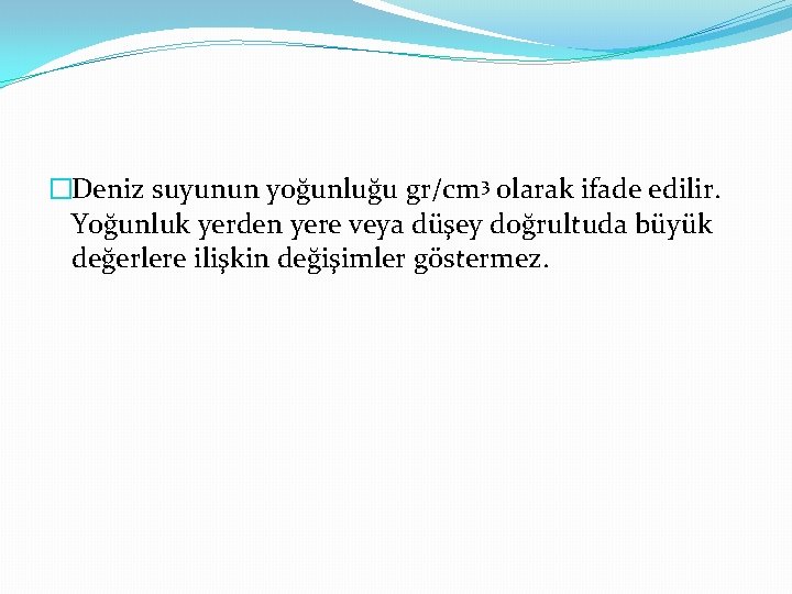 �Deniz suyunun yoğunluğu gr/cm 3 olarak ifade edilir. Yoğunluk yerden yere veya düşey doğrultuda