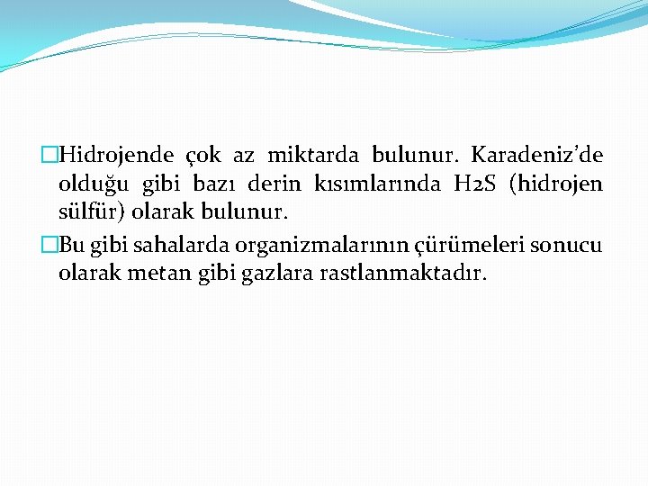 �Hidrojende çok az miktarda bulunur. Karadeniz’de olduğu gibi bazı derin kısımlarında H 2 S