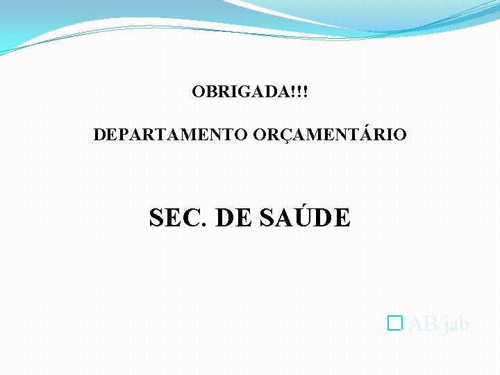 OBRIGADA!!! DEPARTAMENTO ORÇAMENTÁRIO SEC. DE SAÚDE �JAB/jab 