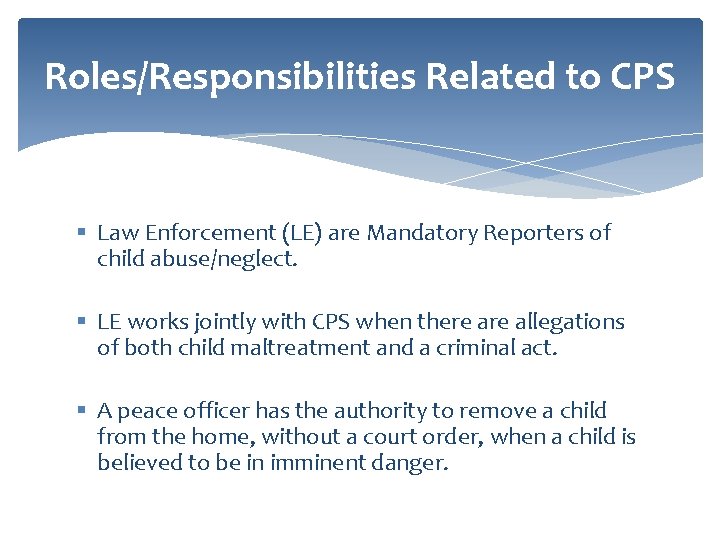 Roles/Responsibilities Related to CPS § Law Enforcement (LE) are Mandatory Reporters of child abuse/neglect.