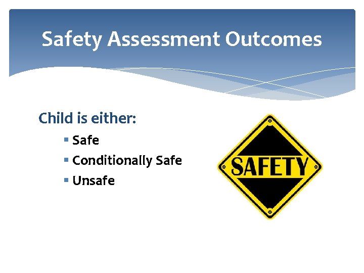 Safety Assessment Outcomes Child is either: § Safe § Conditionally Safe § Unsafe 