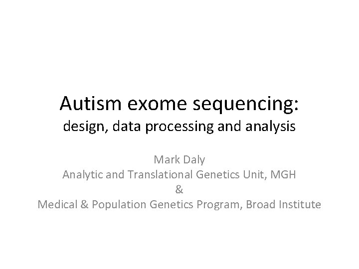 Autism exome sequencing: design, data processing and analysis Mark Daly Analytic and Translational Genetics