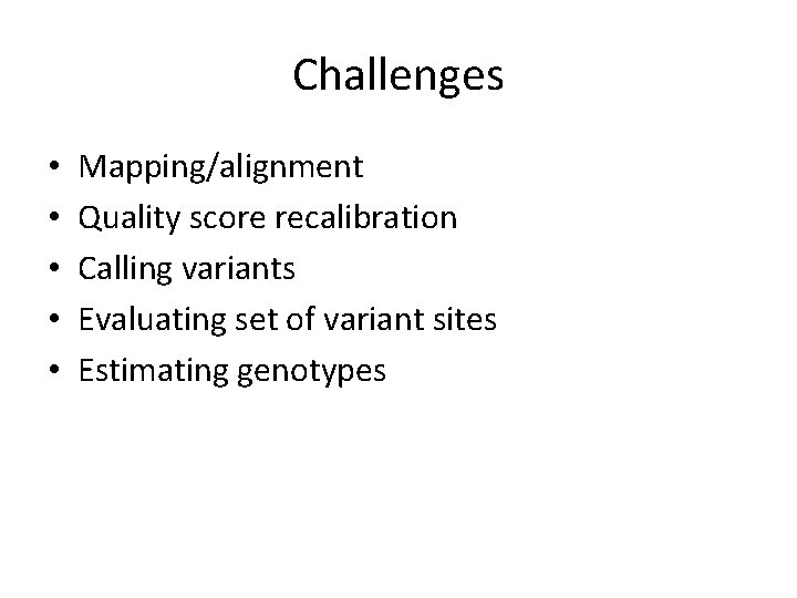 Challenges • • • Mapping/alignment Quality score recalibration Calling variants Evaluating set of variant