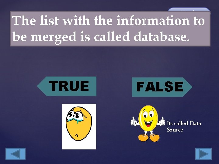 The list with the information to be merged is called database. TRUE FALSE Its