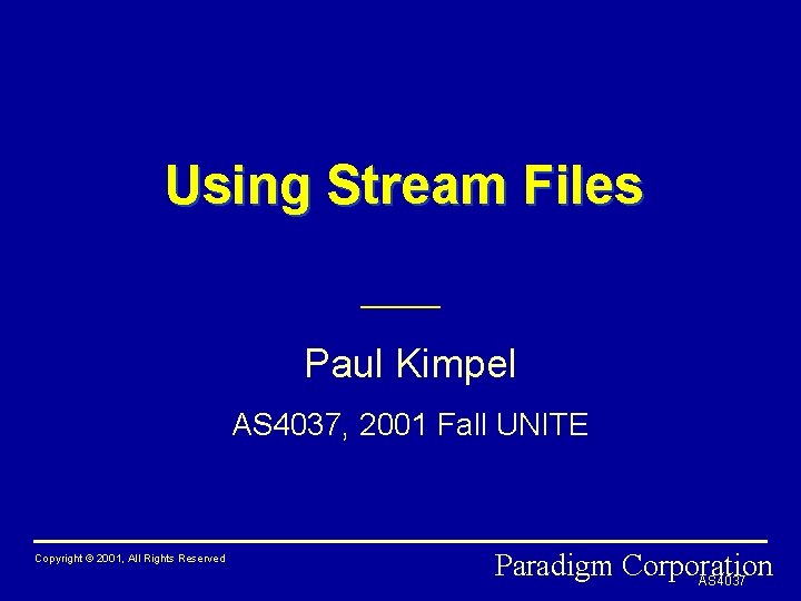 Using Stream Files Paul Kimpel AS 4037, 2001 Fall UNITE Copyright © 2001, All