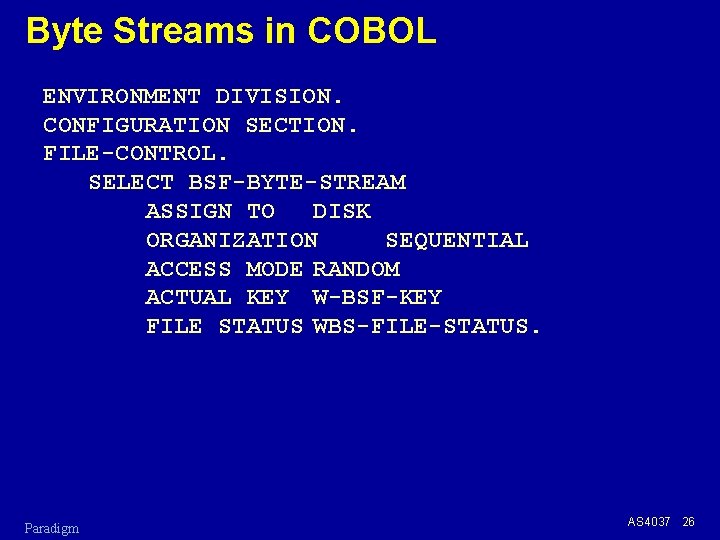 Byte Streams in COBOL ENVIRONMENT DIVISION. CONFIGURATION SECTION. FILE-CONTROL. SELECT BSF-BYTE-STREAM ASSIGN TO DISK
