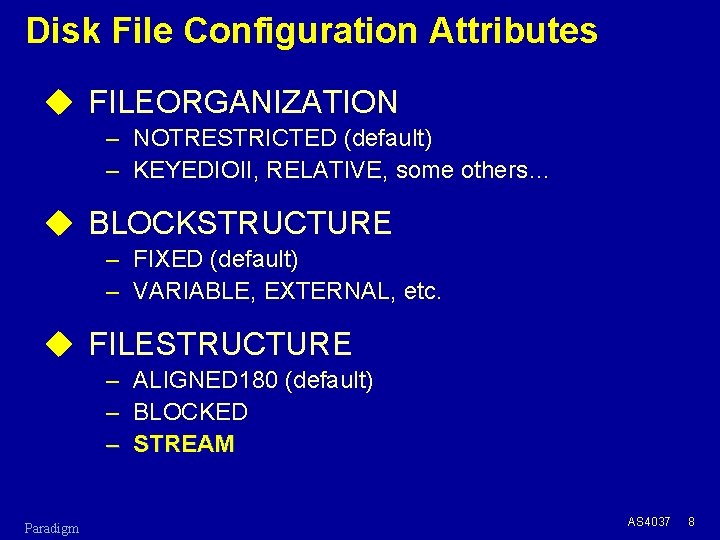 Disk File Configuration Attributes u FILEORGANIZATION – NOTRESTRICTED (default) – KEYEDIOII, RELATIVE, some others…