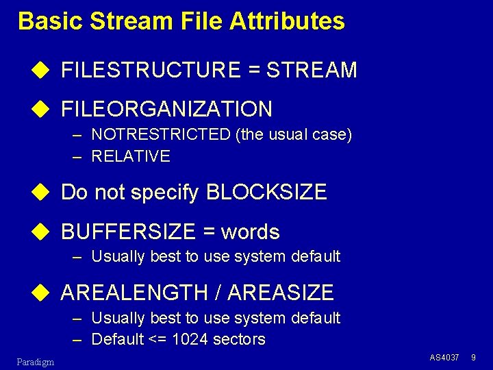 Basic Stream File Attributes u FILESTRUCTURE = STREAM u FILEORGANIZATION – NOTRESTRICTED (the usual