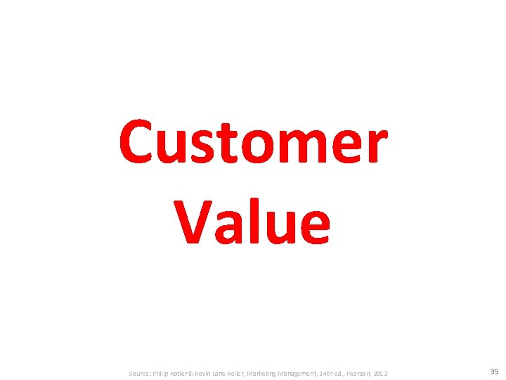 Customer Value Source: Philip Kotler & Kevin Lane Keller, Marketing Management, 14 th ed.