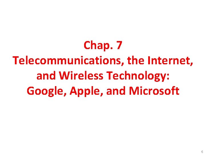 Chap. 7 Telecommunications, the Internet, and Wireless Technology: Google, Apple, and Microsoft 6 