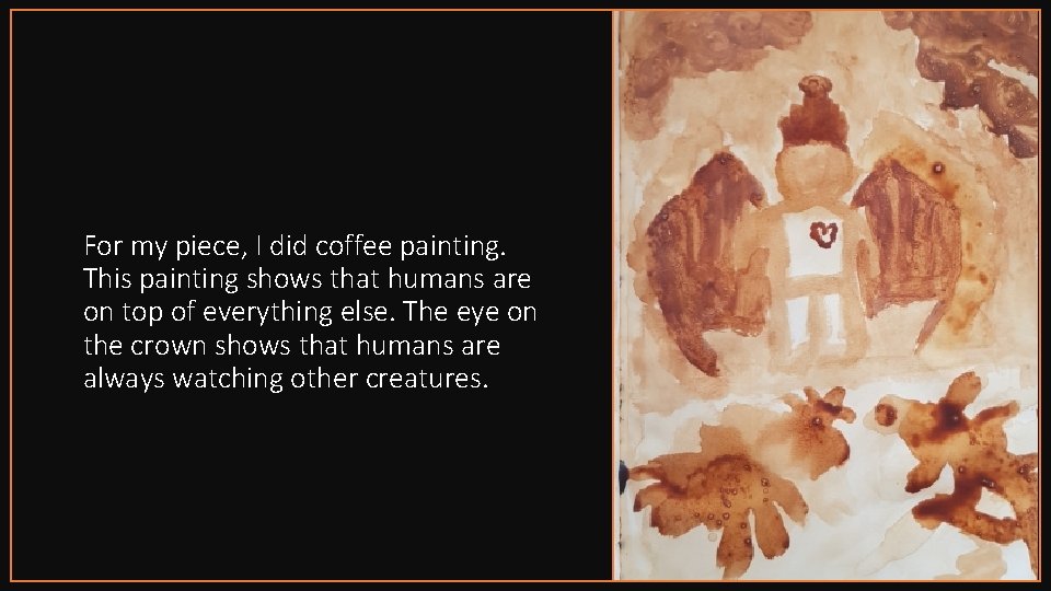 For my piece, I did coffee painting. This painting shows that humans are on