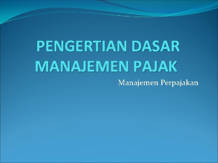 PENGERTIAN DASAR MANAJEMEN PAJAK Manajemen Perpajakan 