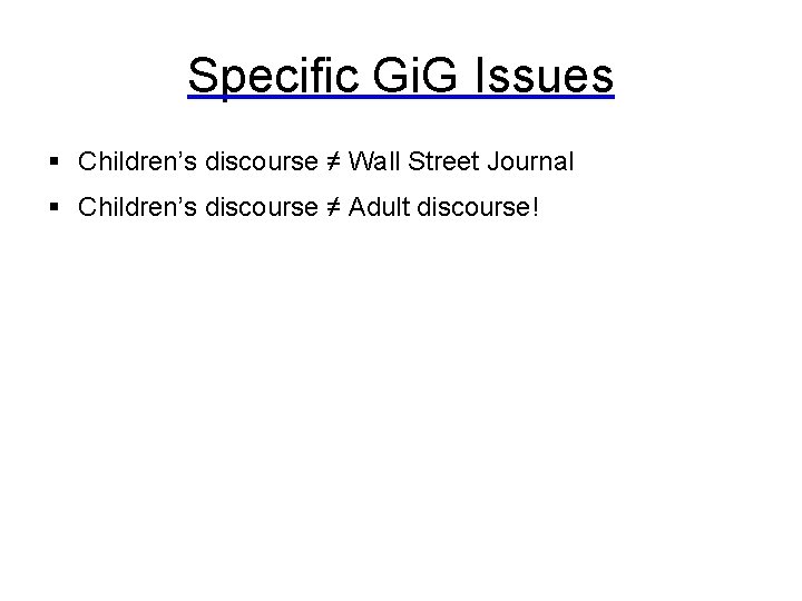 Specific Gi. G Issues § Children’s discourse ≠ Wall Street Journal § Children’s discourse