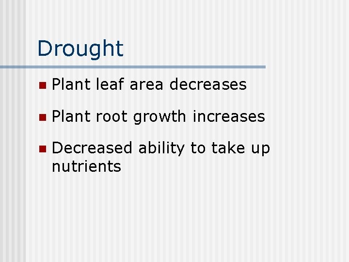 Drought n Plant leaf area decreases n Plant root growth increases n Decreased ability
