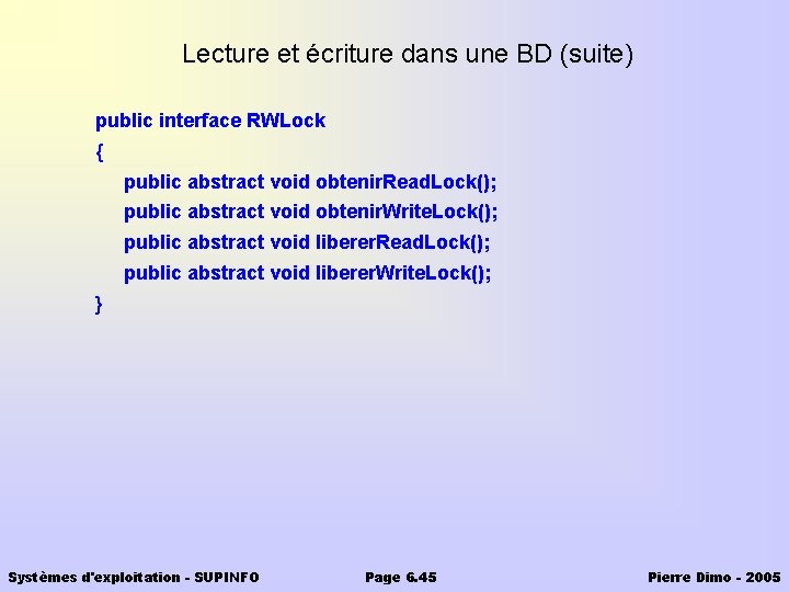 Lecture et écriture dans une BD (suite) public interface RWLock { public abstract void