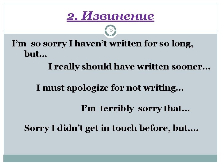 2. Извинение 22 I’m so sorry I haven’t written for so long, but… I