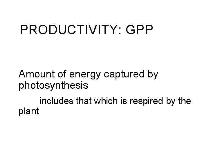 PRODUCTIVITY: GPP Amount of energy captured by photosynthesis plant includes that which is respired