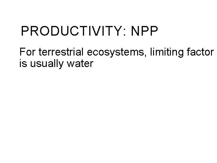 PRODUCTIVITY: NPP For terrestrial ecosystems, limiting factor is usually water 